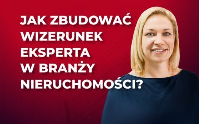 Jak zbudować wizerunek eksperta w branży nieruchomości?